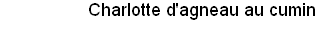 Charlotte d'agneau au cumin